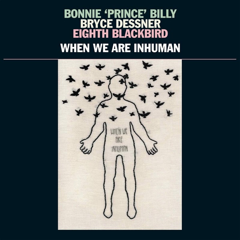 Bonnie 'Prince' Billy, Bryce Dessner, Eighth Blackbird When We Are Inhuman